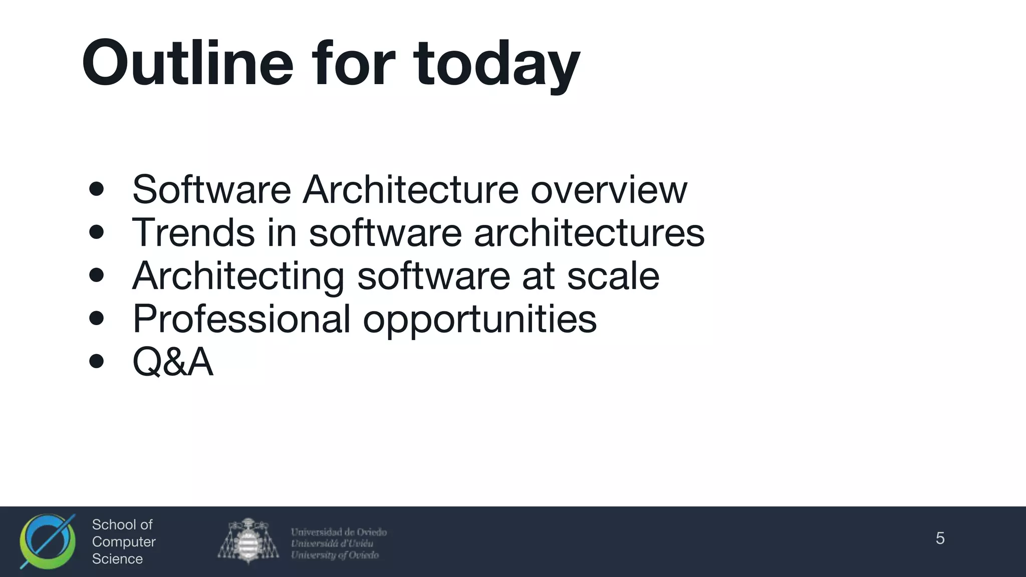 School of
Computer
Science
Outline for today
• Software Architecture overview
• Trends in software architectures
• Architecting software at scale
• Professional opportunities
• Q&A
5
 