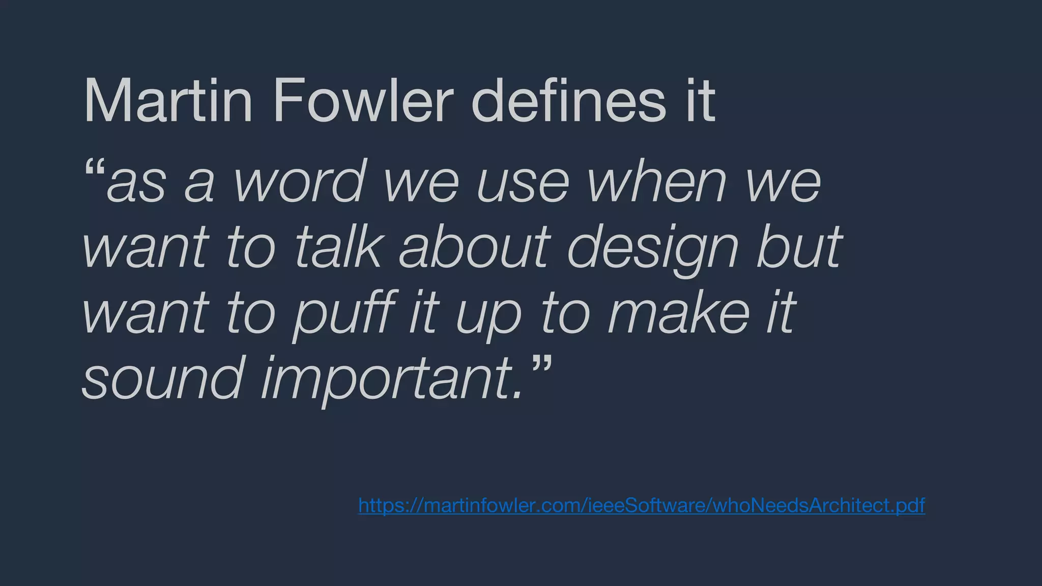 Martin Fowler defines it
“as a word we use when we
want to talk about design but
want to puff it up to make it
sound important.”
https://martinfowler.com/ieeeSoftware/whoNeedsArchitect.pdf
 