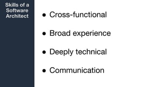 Skills of a
Software
Architect ● Cross-functional
● Broad experience
● Deeply technical
● Communication
 