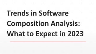 Trends in Software
Composition Analysis:
What to Expect in 2023
 