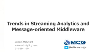 William McKnight
www.mcknightcg.com
214-514-1444
Trends in Streaming Analytics and
Message-oriented Middleware
@williammcknight
 