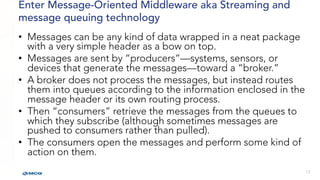 Enter Message-Oriented Middleware aka Streaming and
message queuing technology
• Messages can be any kind of data wrapped ...