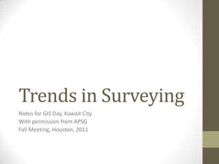 Trends in Surveying
Notes for GIS Day, Kuwait City
With permission from APSG
Fall Meeting, Houston, 2011
 