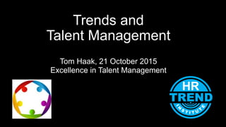 Trends and
Talent Management
Tom Haak, 21 October 2015
Excellence in Talent Management
 