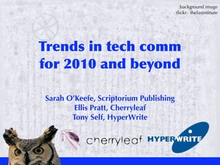 background image
                                        ﬂickr: thelastminute




Trends in tech comm
for 2010 and beyond

Sarah O’Keefe, Scriptorium Publishing
        Ellis Pratt, Cherryleaf
       Tony Self, HyperWrite
 