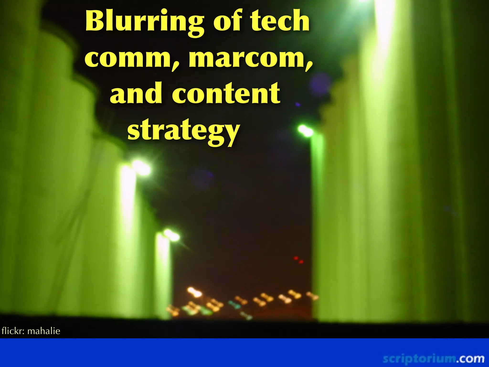 Blurring	
 of	
 tech	
 
comm,	
 marcom,
	
 	
 	
 and	
 content
	
 	
 	
 	
 	
 strategy

ﬂickr: mahalie
ﬂickr: mahalie

 
