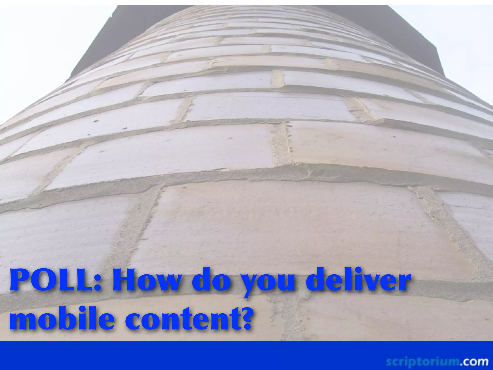 POLL:	
 How	
 do	
 you	
 deliver	
 
mobile	
 content?

 