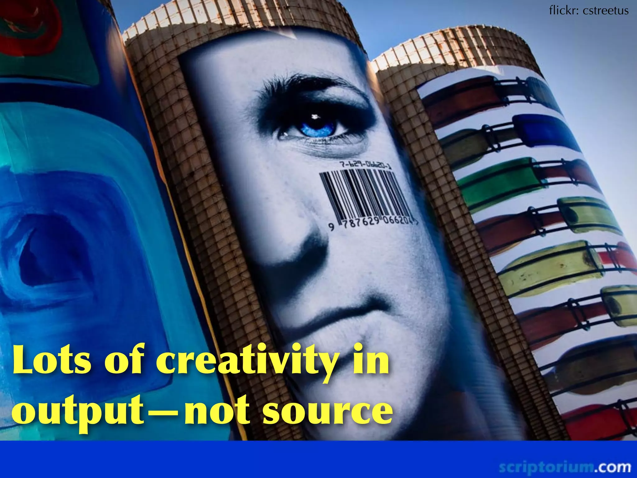 ﬂickr: cstreetus

Lots	
 of	
 creativity	
 in	
 
output—not	
 source

 