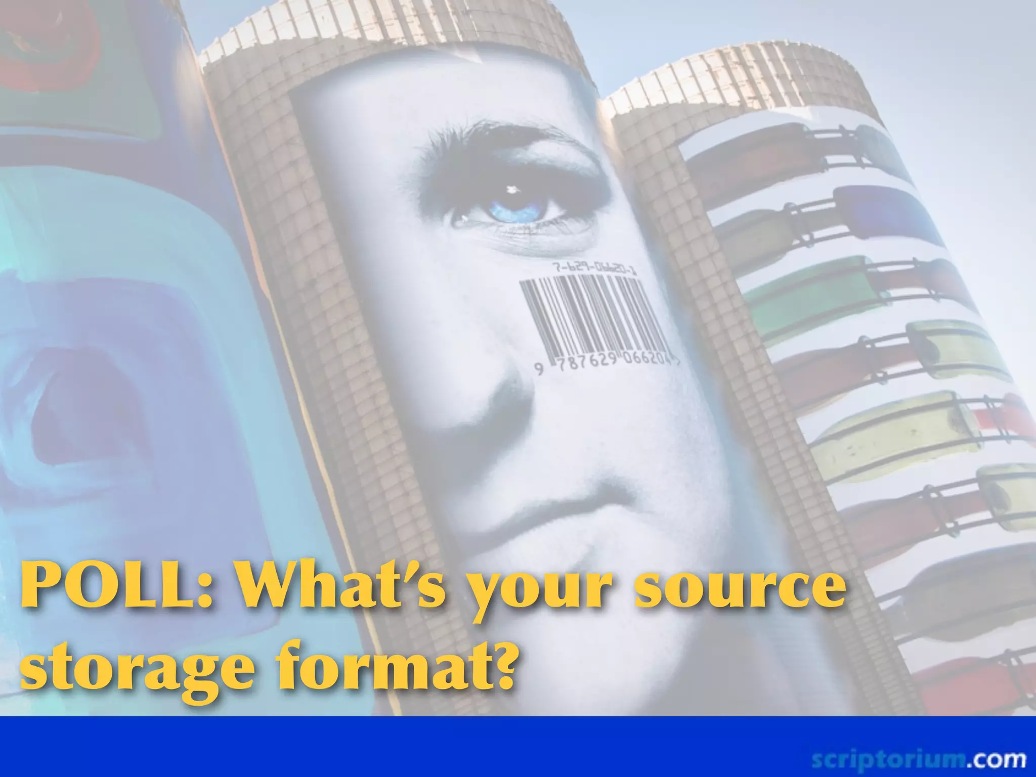POLL:	
 What’s	
 your	
 source	
 
storage	
 format?

 