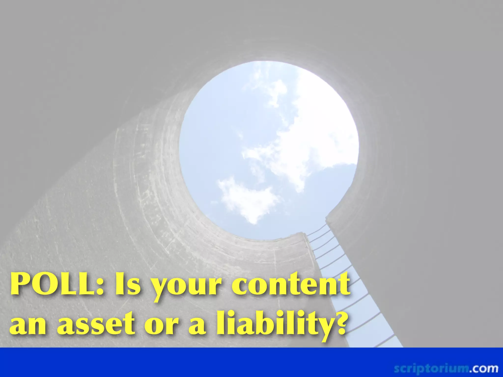 POLL:	
 Is	
 your	
 content	
 
an	
 asset	
 or	
 a	
 liability?

 