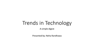 Trends in Technology
A simple digest
Presented by: Neha Randhawa
 