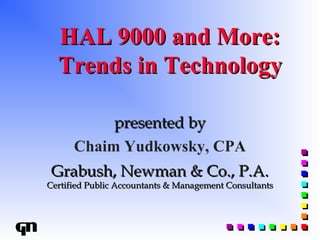 HAL 9000 and More:HAL 9000 and More:
Trends in TechnologyTrends in Technology
presented bypresented by
Grabush, Newman & Co., P.A.Grabush, Newman & Co., P.A.
Certified Public Accountants & Management ConsultantsCertified Public Accountants & Management Consultants
Chaim Yudkowsky, CPA
 