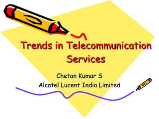 Trends in Telecommunication Services Chetan Kumar S Alcatel Lucent India Limited 