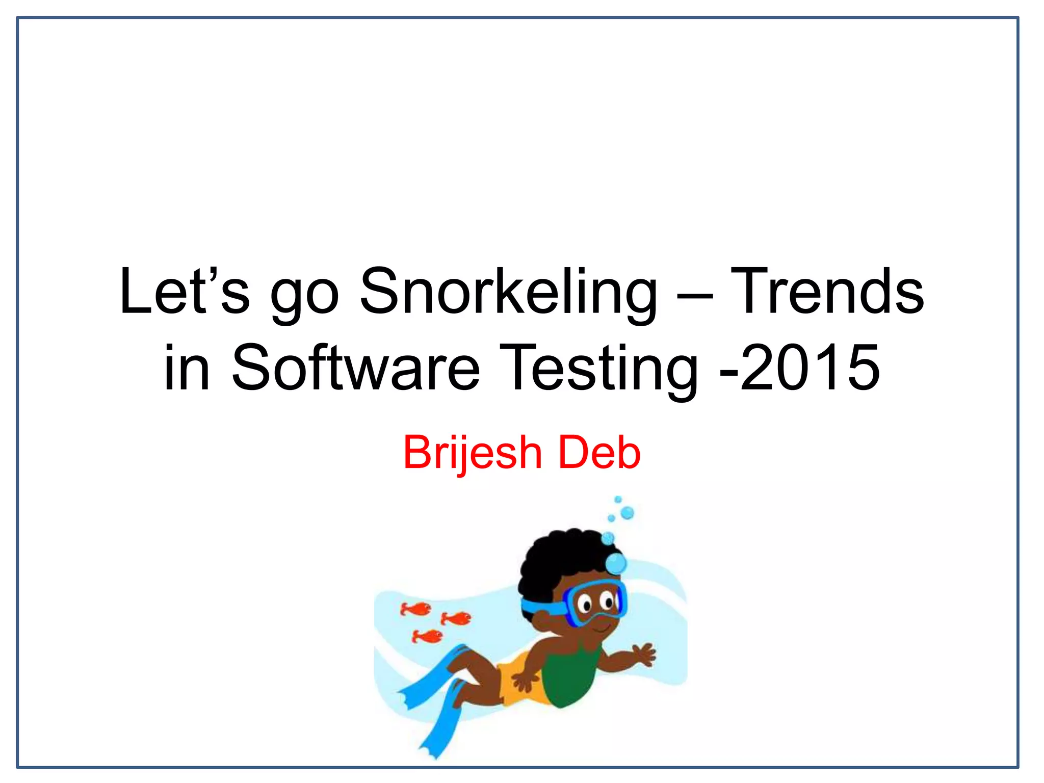 Let’s go Snorkeling – Trends
in Software Testing -2015
Brijesh Deb
 