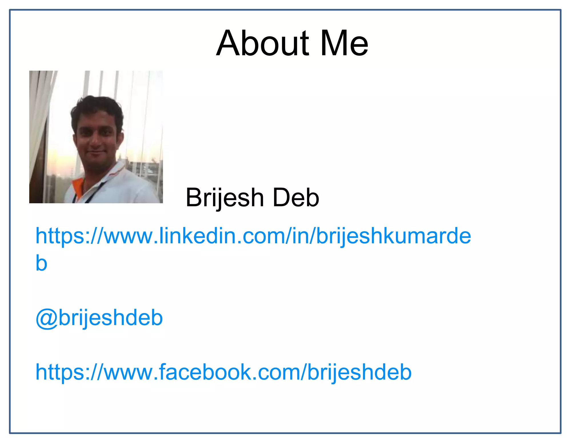 About Me
https://www.linkedin.com/in/brijeshkumarde
b
@brijeshdeb
https://www.facebook.com/brijeshdeb
Brijesh Deb
 
