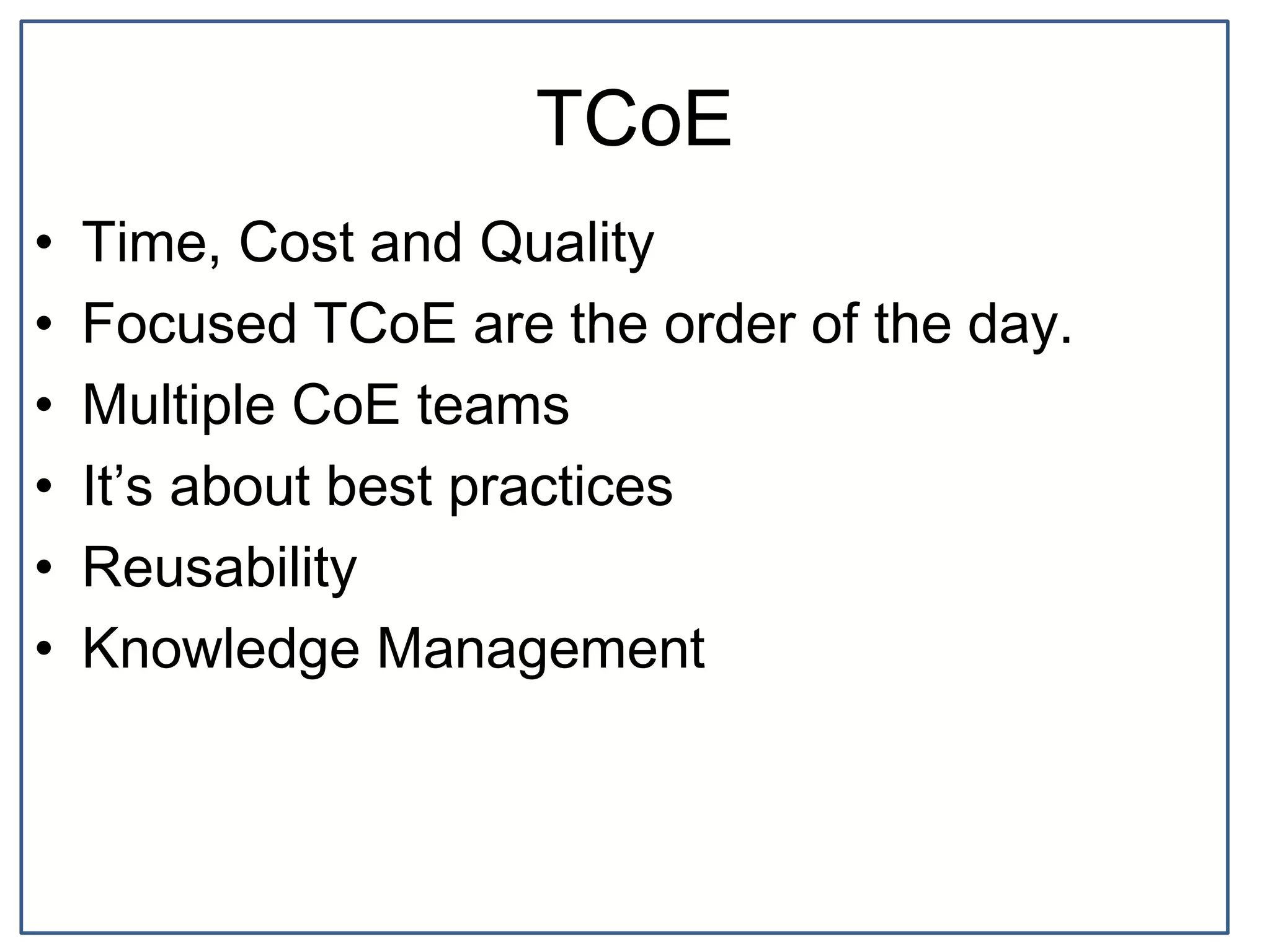 TCoE
• Time, Cost and Quality
• Focused TCoE are the order of the day.
• Multiple CoE teams
• It’s about best practices
• Reusability
• Knowledge Management
 