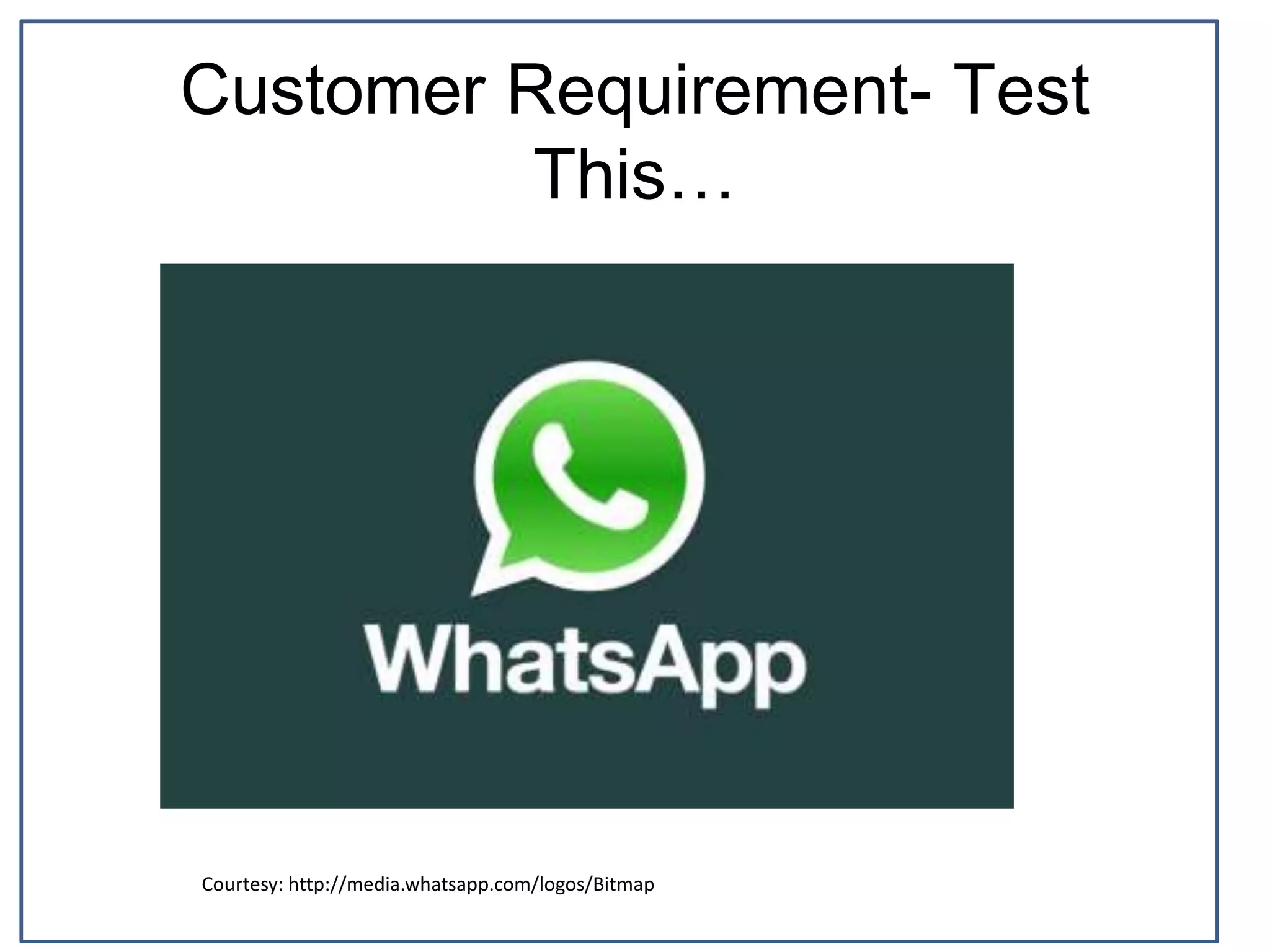 Customer Requirement- Test
This…
Courtesy: http://media.whatsapp.com/logos/Bitmap
 