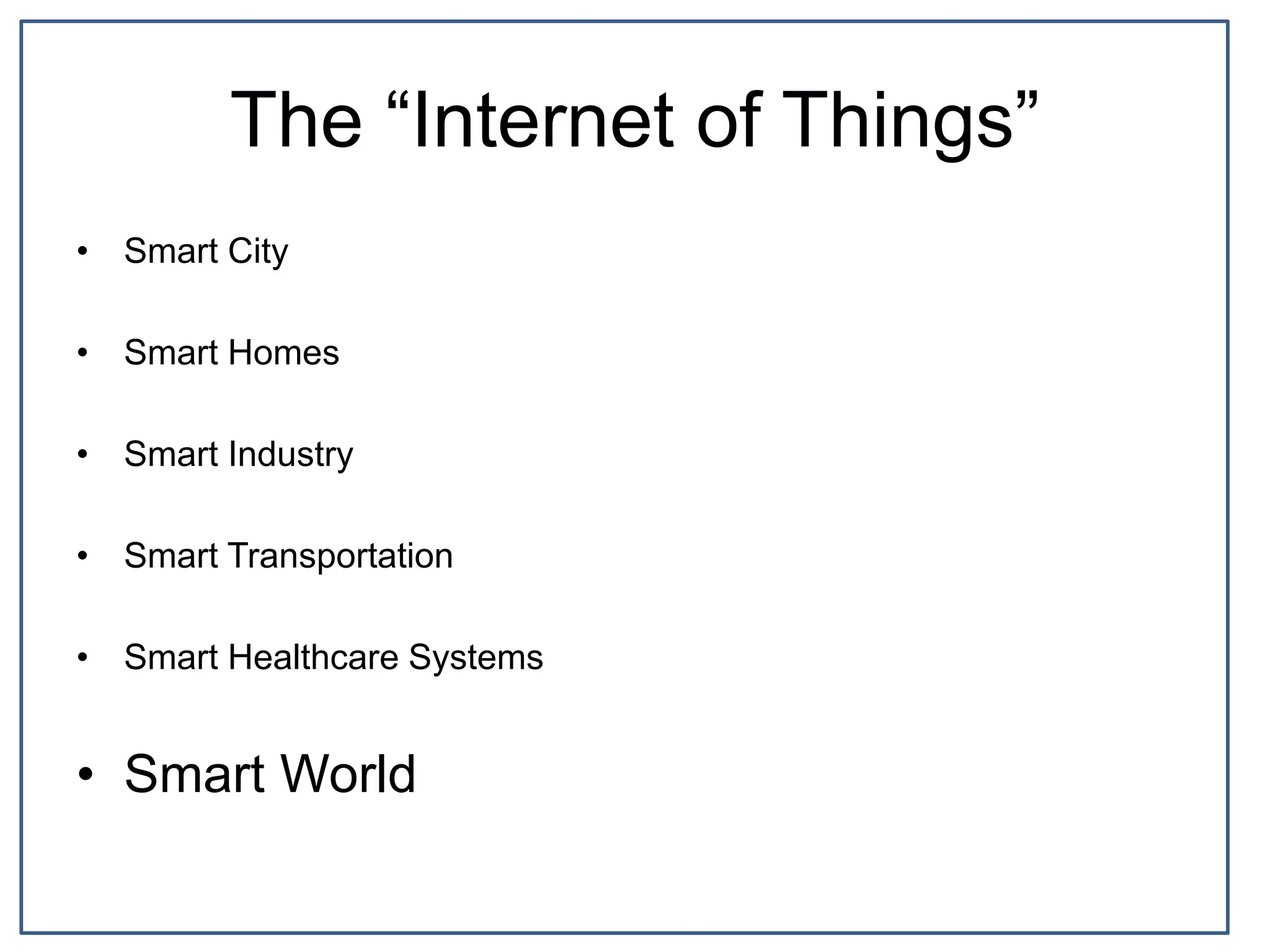 The “Internet of Things”
• Smart City
• Smart Homes
• Smart Industry
• Smart Transportation
• Smart Healthcare Systems
• Smart World
 