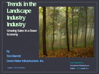 Trends in the Landscape Industry Industry Growing Sales in a Down Economy by Tom Barrett Green Water Infrastructure, Inc. Copyright © 2011 by Tom Barrett www.ThinkGWI.com [email_address] Twitter-   @TomB arrett_G WI 