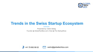 Trends in the Swiss Startup Ecosystem
Presented by: Cédric Bollag
Founder @ GlobalTechBox.com | Host @ The StartupShow
+41 79 882 88 02 cedric@globaltechbox.com
 