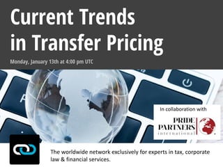 The worldwide network exclusively for experts in tax, corporate
law & financial services.
Monday, January 13th at 4:00 pm UTC
Current Trends
in Transfer Pricing
In collaboration with
 