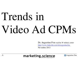 Trends in
Video Ad CPMs
Dr. Augustine Fou <acfou @ mktsci.com>
http://www.linkedin.com/in/augustinefou
November 2013

-1-

Augustine Fou

 