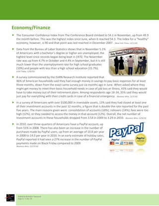 Economy/Finance
 The Consumer Confidence Index from The Conference Board climbed to 54.1 in November, up from 49.9
  the month before. This was the highest index since June, when it reached 54.3. The index for a “healthy”
  economy, however, is 90 and that point was last reached in December 2007. (New York Times, 12/1/10)

 Data from the Bureau of Labor Statistics shows that in November 5.1%
  of Americans with a bachelor’s degree or higher are unemployed, the
  highest level since records began being kept in 1970. The November
  rate was up from 4.7% in October and 4.4% in September, but it is still
  much lower than the unemployment rate for high school graduates
  (10%) and people with less than a high school education (15.7%).
   (USA Today, 12/6/10)

 A survey commissioned by the EARN Research Institute reported that
  46% of American households said they had enough money in savings to pay basic expenses for at least
  three months, down from the exact same survey just six months ago in June. When asked where they
  might get money to meet their basic household needs in case of job loss or illness, 43% said they would
  have to take money out of their retirement plans. Among respondents age 18-34, 35% said they would
  just pay for everything with their credit cards in case of a financial emergency. (Business Wire, 12/7/10)

 In a survey of Americans with over $100,000 in investable assets, 13% said they had closed at least one
  of their investment accounts in the past 12 months, a figure that is double the rate reported for the past
  five years. The main reasons given were: consolidation of accounts (18%); rollovers (14%); fees were too
  high (12%); or they needed to access the money in that account (12%). Overall, the net number of
  investment accounts in these households dropped from 3.54 in 2009 to 3.29 in 2010. (Business Wire, 12/9/10)

 In 2010, over three-quarters of Americans have a PayPal account, up
  from 55% in 2008. There has also been an increase in the number of
  purchases made by PayPal users, up from an average of 10.8 per year
  in 2008 to 14.0 per year in 2010. In an early estimate of holiday sales,
  PayPal reported it had seen a 27% increase in the number of PayPal
  payments made on Black Friday compared to 2009.
   (Business Wire, 12/27/10)




     ©2010 by M/A/R/C® Research
     Page 11  Dec ‘10
 