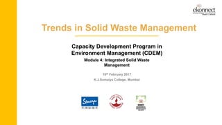Capacity Development Program in
Environment Management (CDEM)
Module 4: Integrated Solid Waste
Management
10th February 2017
K.J.Somaiya College, Mumbai
Trends in Solid Waste Management
 
