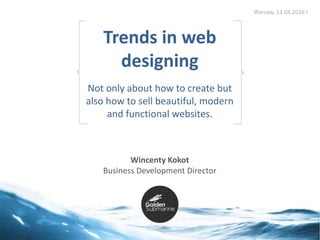 1
Trends in web
designing
Not only about how to create but
also how to sell beautiful, modern
and functional websites.
Warsaw, 13.04.2016 r.
Wincenty Kokot
Business Development Director
 