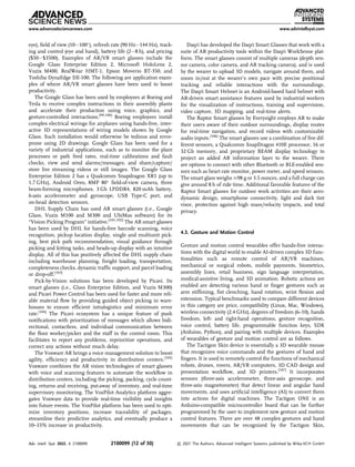 eye), ﬁeld of view (10100
), refresh rate (90 Hz144 Hz), track-
ing and control (eye and hand), battery life (28 h), and pricing
($50$3500). Examples of AR/VR smart glasses include the
Google Glass Enterprise Edition 2, Microsoft HoloLens 2,
Vuzix M400, RealWear HMT-1, Epson Moverio BT-350, and
Toshiba DynaEdge DE-100. The following are application exam-
ples of where AR/VR smart glasses have been used to boost
productivity.
The Google Glass has been used by employees at Boeing and
Tesla to receive complex instructions in their assembly plants
and accelerate their production using voice, graphics, and
gesture-controlled interactions.[99,100]
Boeing employees install
complex electrical wirings for airplanes using hands-free, inter-
active 3D representations of wiring models shown by Google
Glass. Such installation would otherwise be tedious and error-
prone using 2D drawings. Google Glass has been used for a
variety of industrial applications, such as to monitor the plant
processes or path feed rates, real-time calibrations and fault
checks, view and send alarms/messages, and share/capture/
store live streaming videos or still images. The Google Glass
Enterprise Edition 2 has a Qualcomm Snapdragon XR1 (up to
1.7 GHz), Android Oreo, 8MP 80
ﬁeld-of-view camera, three
beam-forming microphones, 3 Gb LPDDR4, 820 mAh battery,
6-axis accelerometer and gyroscope, USB Type-C port, and
on-head detection sensors.
DHL Supply Chain has used AR smart glasses (i.e., Google
Glass, Vuzix M100 and M300 and UbiMax software) for its
“Vision Picking Program” initiative.[101,102]
The AR smart glasses
has been used by DHL for hands-free barcode scanning, voice
recognition, pickup location display, single and multiunit pick-
ing, best pick path recommendation, visual guidance through
picking and kitting tasks, and heads-up display with an intuitive
display. All of this has positively affected the DHL supply chain
including warehouse planning, freight loading, transportation,
completeness checks, dynamic trafﬁc support, and parcel loading
or drop-off.[103]
Pick-by-Vision solutions has been developed by Picavi. Its
smart glasses (i.e., Glass Enterprise Edition, and Vuzix M300)
and Picavi Power Control has been used for faster and more reli-
able material ﬂow by providing guided object picking in ware-
houses to ensure efﬁcient intralogistics and minimum error
rate.[104]
The Picavi ecosystem has a unique feature of push
notiﬁcations with prioritization of messages which allows bidi-
rectional, contactless, and individual communication between
the ﬂoor worker/picker and the staff in the control room. This
facilitates to report any problems, reprioritize operations, and
correct any actions without much delay.
The Voxware AR brings a voice management solution to boost
agility, efﬁciency and productivity in distribution centers.[105]
Voxware combines the AR vision technologies of smart glasses
with voice and scanning features to automate the workﬂow in
distribution centers, including the picking, packing, cycle count-
ing, returns and receiving, put-away of inventory, and real-time
supervisory monitoring. The VoxPilot Analytics platform aggre-
gates Voxware data to provide real-time visibility and insights
into future events. The VoxPilot platform has been used to opti-
mize inventory positions, increase traceability of packages,
streamline their predictive analytics, and eventually produce a
10–15% increase in productivity.
Daqri has developed the Daqri Smart Glasses that work with a
suite of AR productivity tools within the Daqri WorkSense plat-
form. The smart glasses consist of multiple cameras (depth sen-
sor camera, color camera, and AR tracking camera), and is used
by the wearer to upload 3D models, navigate around them, and
zoom in/out at the wearer’s own pace with precise positional
tracking and reliable interactions with the surroundings.
The Daqri Smart Helmet is an Android-based hard helmet with
AR-driven smart assistance features used by industrial workers
for the visualization of instructions, training and supervision,
video capture, 3D mapping, and real-time alerts.
The Raptor Smart glasses by Everysight employs AR to make
their users aware of their outdoor surroundings, display routes
for real-time navigation, and record videos with customizable
audio inputs.[106]
The smart glasses use a combination of ﬁve dif-
ferent sensors, a Qualcomm SnapDragon 410E processor, 16 or
32 Gb memory, and proprietary BEAM display technology to
project an added AR information layer to the wearer. There
are options to connect with other Bluetooth or BLE-enabled sen-
sors such as heart rate monitor, power meter, and speed sensors.
The smart glass weighs 98 g or 3.5 ounces, and a full charge can
give around 8 h of ride time. Additional favorable features of the
Raptor Smart glasses for outdoor work activities are their aero-
dynamic design, smartphone connectivity, light and dark tint
visor, protection against high mass/velocity impacts, and total
privacy.
4.3. Gesture and Motion Control
Gesture and motion control wearables offer hands-free interac-
tions with the digital world to enable AI-driven complex 3D func-
tionalities such as remote control of AR/VR machines,
mechanical or surgical robots, mobile payments, biometrics,
assembly lines, retail business, sign language interpretation,
medical-assistive living, and 3D animation. Robotic actions are
enabled are detecting various hand or ﬁnger gestures such as
arm stiffening, ﬁst clenching, hand rotation, wrist ﬂexion and
extension. Typical benchmarks used to compare different devices
in this category are price, compatibility (Linux, Mac, Windows),
wireless connectivity (2.4 GHz), degrees of freedom (6–10), hands
freedom, left- and right-hand operations, gesture recognition,
voice control, battery life, programmable function keys, SDK
(Arduino, Python), and pairing with multiple devices. Examples
of wearables of gesture and motion control are as follows.
The Tactigon Skin device is essentially a 3D wearable mouse
that recognizes voice commands and the gestures of hand and
ﬁngers. It is used to remotely control the functions of mechanical
robots, drones, rovers, AR/VR computers, 3D CAD design and
presentation workﬂow, and 3D printers.[107]
It incorporates
sensors (three-axis accelerometer, three-axis gyroscope, and
three-axis magnetometer) that detect linear and angular hand
movements, and uses artiﬁcial intelligence (AI) to convert them
into actions for digital machines. The Tactigon ONE is an
Arduino-compatible microcontroller board that can be further
programmed by the user to implement new gesture and motion
control features. There are over 48 complex gestures and hand
movements that can be recognized by the Tactigon Skin,
www.advancedsciencenews.com www.advintellsyst.com
Adv. Intell. Syst. 2022, 4, 2100099 2100099 (12 of 30) © 2021 The Authors. Advanced Intelligent Systems published by Wiley-VCH GmbH
 