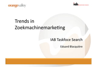 Trends	
  in	
  
Zoekmachinemarke0ng	
  

               IAB	
  Taskfoce	
  Search	
  
                       Eduard	
  Blacquière	
  
 