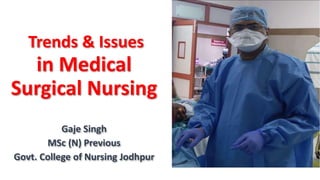 Trends & Issues
in Medical
Surgical Nursing
Gaje Singh
MSc (N) Previous
Govt. College of Nursing Jodhpur
 