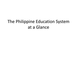 The Philippine Education System
at a Glance
 