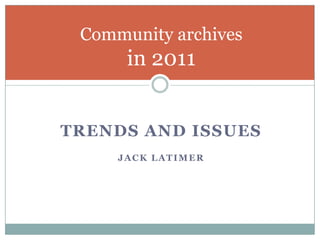 TRENDS AND ISSUES JACK LATIMER Community archivesin 2011 