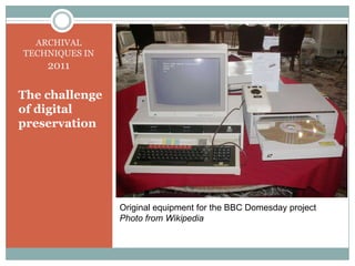 ARCHIVAL TECHNIQUES IN 2011The challenge of digital preservationOriginal equipment for the BBC Domesday projectPhoto from Wikipedia