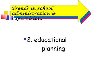 2. educational
planning
Trends in school
administration &
supervision:
 
