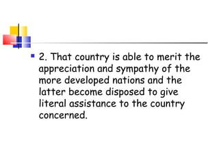  2. That country is able to merit the
appreciation and sympathy of the
more developed nations and the
latter become disposed to give
literal assistance to the country
concerned.
 