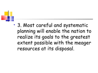  3. Most careful and systematic
planning will enable the nation to
realize its goals to the greatest
extent possible with the meager
resources at its disposal.
 
