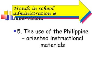  5. The use of the Philippine
– oriented instructional
materials
Trends in school
administration &
supervision:
 
