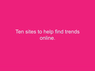 Ten sites to help find trends online.,[object Object]