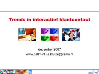 Trends in interactief klantcontact december 2007 www.callm.nl | e.kruize@callm.nl 