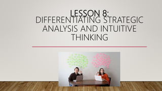 LESSON 8:
DIFFERENTIATING STRATEGIC
ANALYSIS AND INTUITIVE
THINKING
 