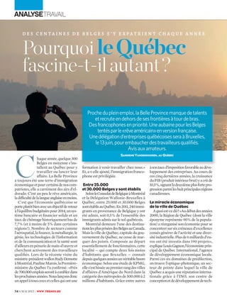 àsontauxd’impositionfavorableaudéve-
loppement des entreprises. Au cours de
ces cinq dernières années, la croissance
duPIB(produitintérieurbrut)yacrûde
10,5%,signantladeuxièmeplusfortepro-
gressionparmileshuitprincipalesrégions
canadiennes.
Le miracle économique
de la ville de Québec
Aquoiest-cedû?«Audébutdesannées
2000, la Région de Québec (dont la ville
éponyme représente 90% de la popula-
tion) a réorganisé son économie pour se
concentrersursixcréneauxd’excellence
censésgénérerdel’activitéetunediver-
sitéindustrielle.Plusde6milliardsd’eu-
ros ont été investis dans 190 projets»,
expliqueLouisGagnon,l’économisteprin-
cipal de Québec International, l’agence
de développement économique locale.
Parmi ces six domaines de prédilection,
on trouve l’optique-photonique, un sec-
teur de pointe dans lequel la ville de
Québecaacquisuneréputationinterna-
tionale grâce à l’INO, son centre de
conceptionetdedéveloppementdetech-
34 9 MAI 2013 | WWW.TRENDS.BE
ANALYSETRAVAIL
D E S C E N T A I N E S D E B E L G E S S ’ Y E X P A T R I E N T C H A Q U E A N N É E
C
haqueannée,quelque300
Belges en moyenne s’ins-
tallent au Québec pour y
travailler ou lancer leur
affaire. La Belle Province
a toujours été une terre d’immigration
économiqueetpourcertainsdenoscom-
patriotes, elle a carrément des airs d’el-
dorado. C’est un peu le rêve américain,
ladifﬁcultédelalangueanglaiseenmoins.
C’est que l’économie québécoise se
porteplutôtbienavecunobjectifderetour
àl’équilibrebudgétairepour2014,unsys-
tème bancaire et ﬁnancier solide et un
tauxdechômagehistoriquementbasde
7,7% (et à moins de 5% dans certaines
régions!). Nombre de secteurs comme
l’aérospatial,laﬁnance,lamétallurgie,le
génie, les technologies de l’information
et de la communication et la santé sont
d’ailleursenpénuriedemain-d’œuvreet
cherchent activement des travailleurs
qualiﬁés. Lors de la récente visite du
ministre-présidentwallonRudyDemotte
àMontréal,PaulineMarois,laPremière-
ministre du Québec l’a conﬁrmé: «Près
de700.000emploisserontàcomblerdans
lesprochainesannées.Nouslançonsdonc
unappelàtousceuxetcellesquiontune
PourquoileQuébec
fascine-t-ilautant?
formation à venir travailler chez nous.»
Et, a-t-elle ajouté, l’immigration franco-
phone est privilégiée.
Entre 25.000
et 30.000 Belges y sont établis
SelonleConsulatdeBelgiqueàMontréal
et la Délégation Wallonie-Bruxelles à
Québec, entre 25.000 et 30.000 Belges
sontétablisauQuébec.En2011,240immi-
grants en provenance de Belgique y ont
été admis, soit 0,5% de l’ensemble des
immigrants admis sur le sol québécois.
Montréal demeure l’une des destina-
tionslespluspriséesdesBelgesauCanada.
MaislavilledeQuébec,capitaledugou-
vernement du Québec, ne cesse de mar-
quer des points. Composée au départ
essentiellement de fonctionnaires, cette
localité — qui compte deux fois moins
d’habitants que Bruxelles — connaît
depuisquelquesannéesunvéritableboom
économique.SelonuneétudedeKPMG,
elles’esthisséeaupremierrangdesvilles
d’affaires d’Amérique du Nord dans la
catégoriedesmétropolesde500.000à2
millions d’habitants. Grâce entre autres
Prochedupleinemploi,laBelleProvincemanquedetalents
etrecruteendehorsdesesfrontièresàtourdebras.
Desfrancophonesenpriorité.UneaubainepourlesBelges
tentésparle«rêveaméricain»enversionfrançaise.
Unedélégationd’entreprisesquébécoisesseraàBruxelles,
le13juin,pourembaucherdestravailleursqualifiés.
Avisauxamateurs.
SANDRINE VANDENDOOREN, AU QUÉBEC
DocRoom
 