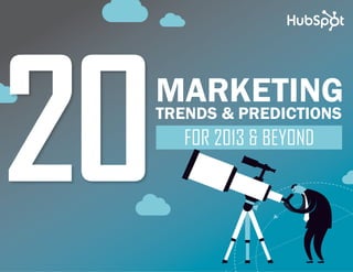 www.Hubspot.com share THESE TRENDS
in
20 MUST-KNOW MARKETING TRENDS & PREDICTIONS FOR 2013 & BEYOND 1
FOR 2013 & BEYOND
MARKETING
TRENDS & PREDICTIONS
 