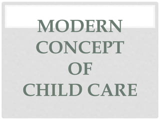 MODERN
CONCEPT
OF
CHILD CARE
 