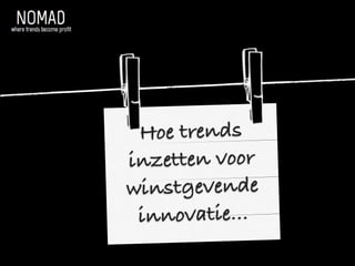 Hoe trends 
inzetten voor 
winstgevende 
innovatie... 
 