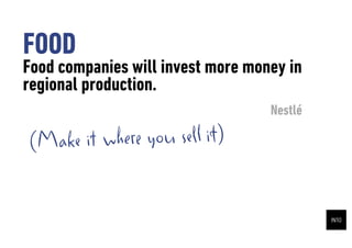 FOOD
Food companies will invest more money in
regional production.
                                   Nestl

(M ake it where you sell it)
 
