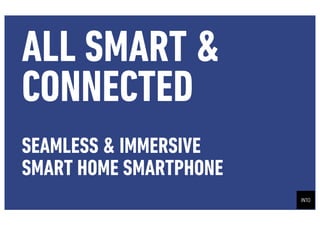 ALL SMART &
CONNECTED
SEAMLESS & IMMERSIVE
SMART HOME SMARTPHONE
 