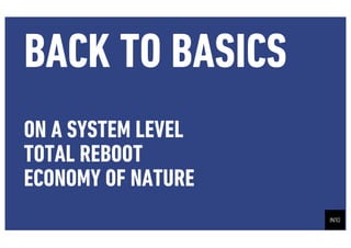 BACK TO BASICS
ON A SYSTEM LEVEL
TOTAL REBOOT
ECONOMY OF NATURE
 