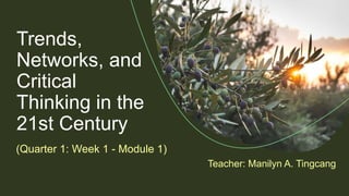 Trends,
Networks, and
Critical
Thinking in the
21st Century
(Quarter 1: Week 1 - Module 1)
Teacher: Manilyn A. Tingcang
 